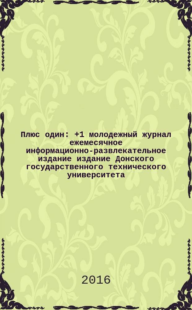 Плюс один : +1 молодежный журнал ежемесячное информационно-развлекательное издание издание Донского государственного технического университета. 2016, № 5 (69)
