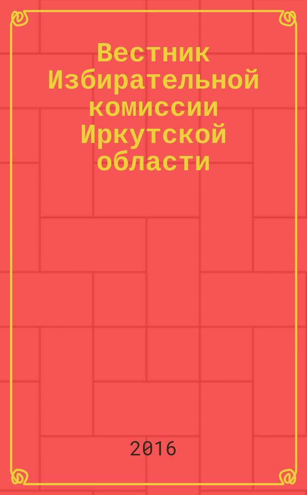 Вестник Избирательной комиссии Иркутской области : официальное издание официальный печатный орган Избирательной комиссии Иркутской области. 2016, № 5 (194)