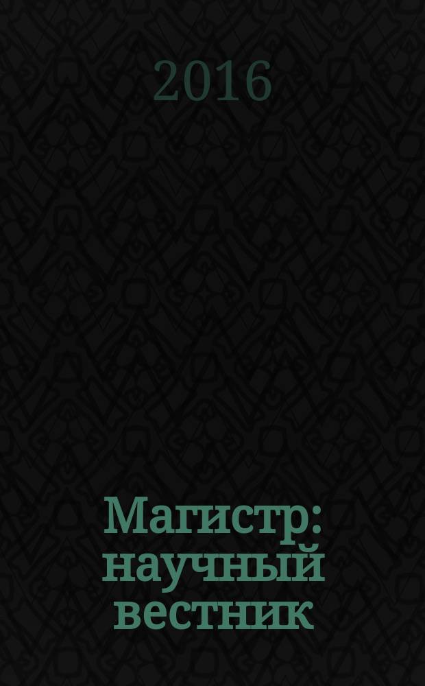 Магистр : научный вестник : научно-образовательное культурно-просветительское периодическое печатное издание