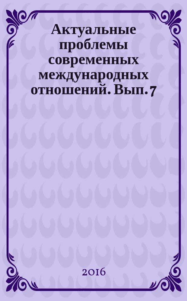 Актуальные проблемы современных международных отношений. Вып. 7