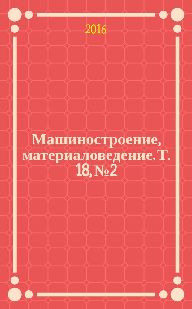 Машиностроение, материаловедение. Т. 18, № 2