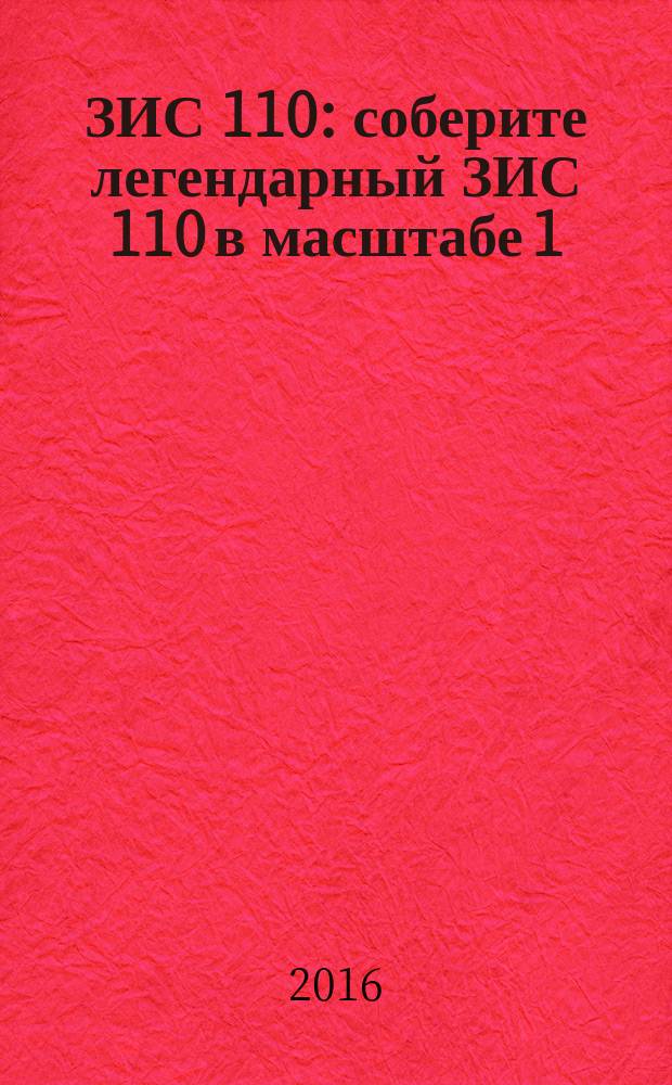 ЗИС 110 : соберите легендарный ЗИС 110 в масштабе 1:8 еженедельное издание. 2016, № 22