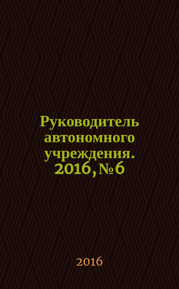 Руководитель автономного учреждения. 2016, № 6