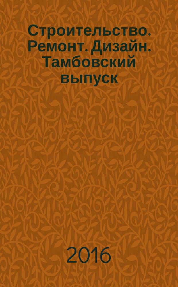 Строительство. Ремонт. Дизайн. Тамбовский выпуск : рекламное издание. 2016, № 21 (43)