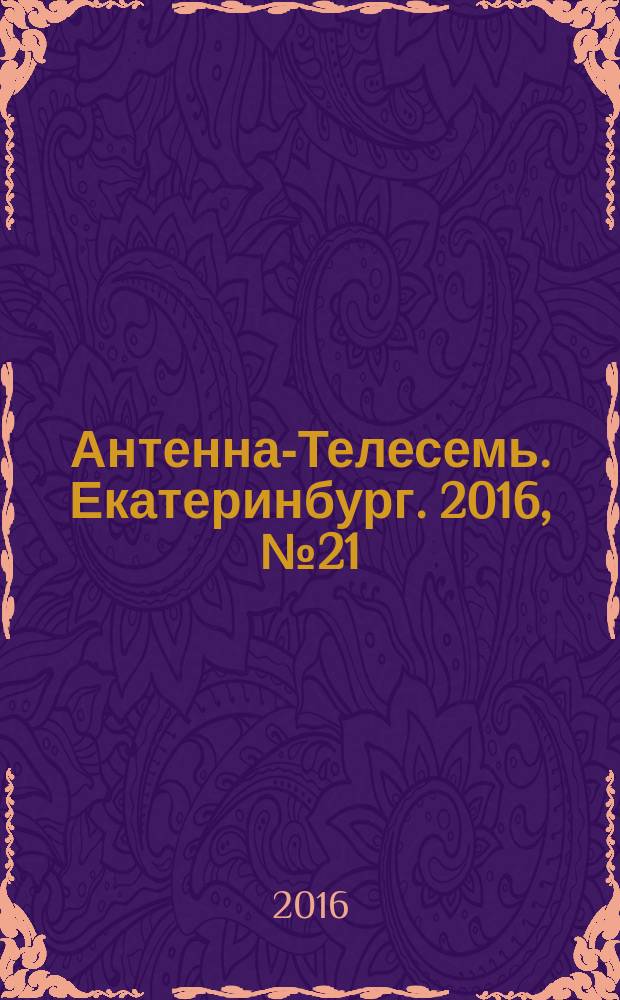 Антенна-Телесемь. Екатеринбург. 2016, № 21 (21)