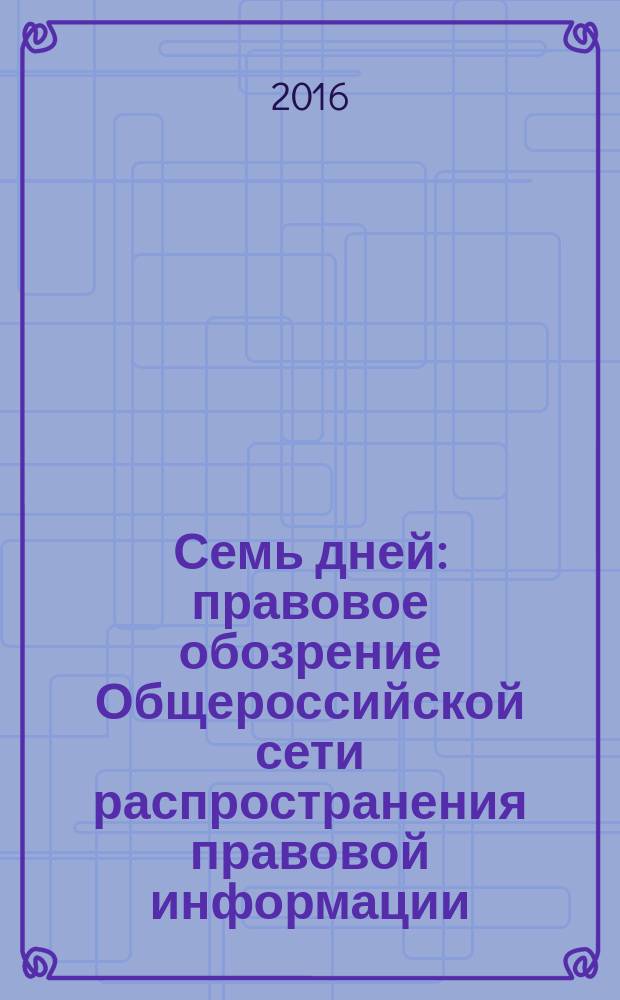 Семь дней : правовое обозрение Общероссийской сети распространения правовой информации. 2016, № 18