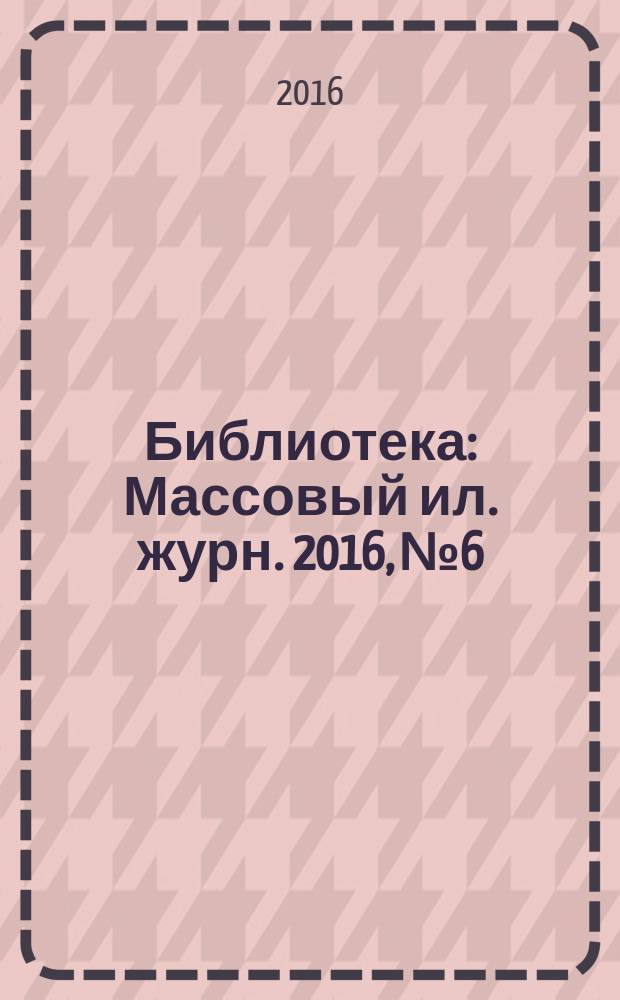 Библиотека : Массовый ил. журн. 2016, № 6