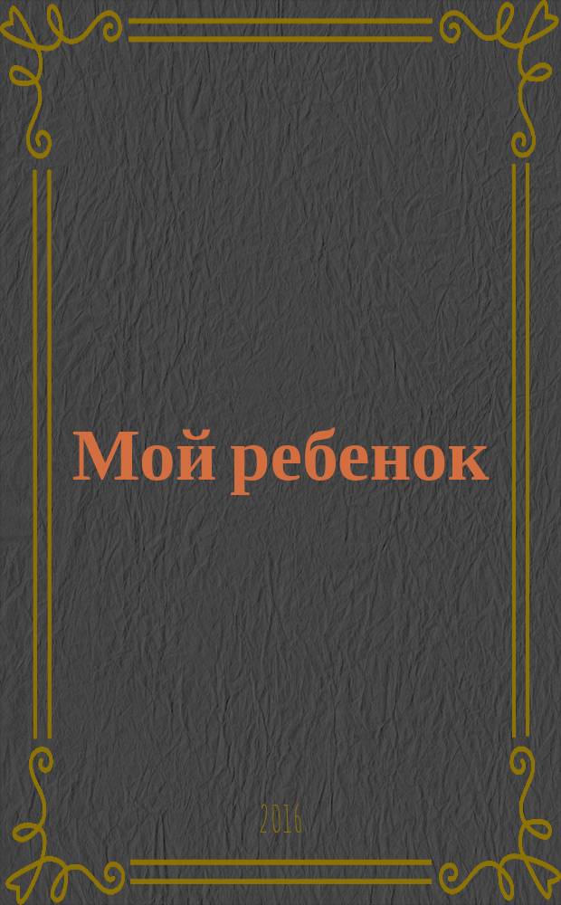 Мой ребенок : Спец. журн. для мам и пап. 2016, № 7