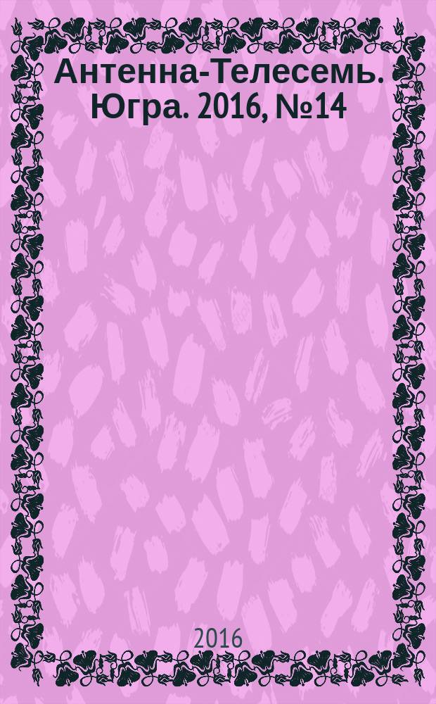 Антенна-Телесемь. Югра. 2016, № 14 (17)