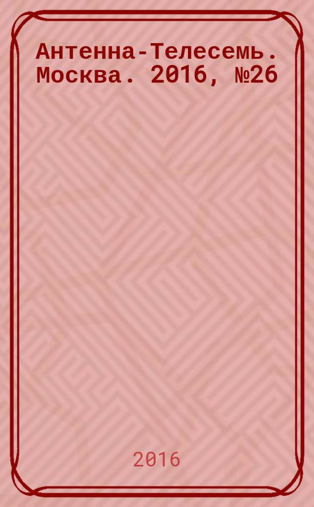 Антенна-Телесемь. Москва. 2016, № 26 (26)