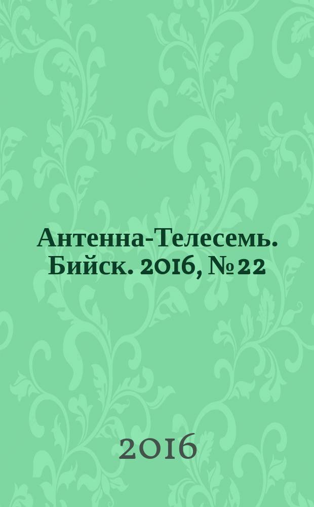 Антенна-Телесемь. Бийск. 2016, № 22 (485)