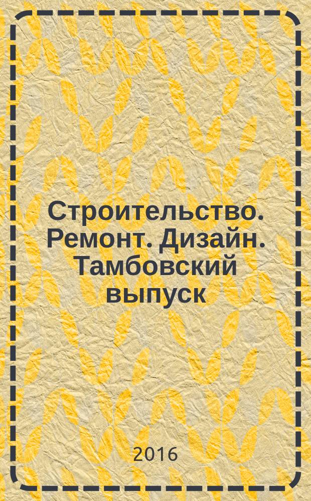 Строительство. Ремонт. Дизайн. Тамбовский выпуск : рекламное издание. 2016, № 23 (45)