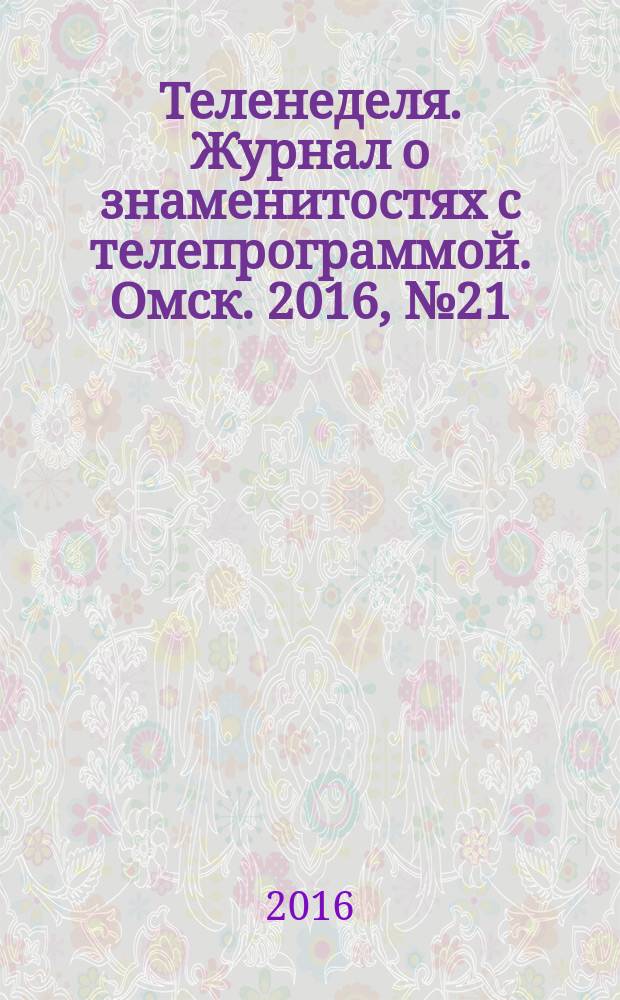 Теленеделя. Журнал о знаменитостях с телепрограммой. Омск. 2016, № 21 (42)