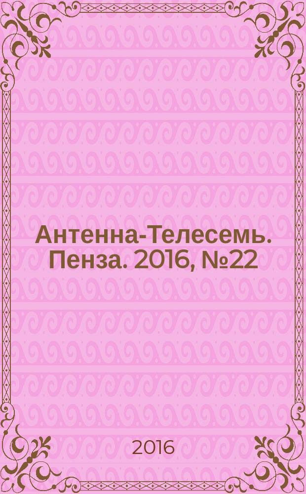 Антенна-Телесемь. Пенза. 2016, № 22 (787)
