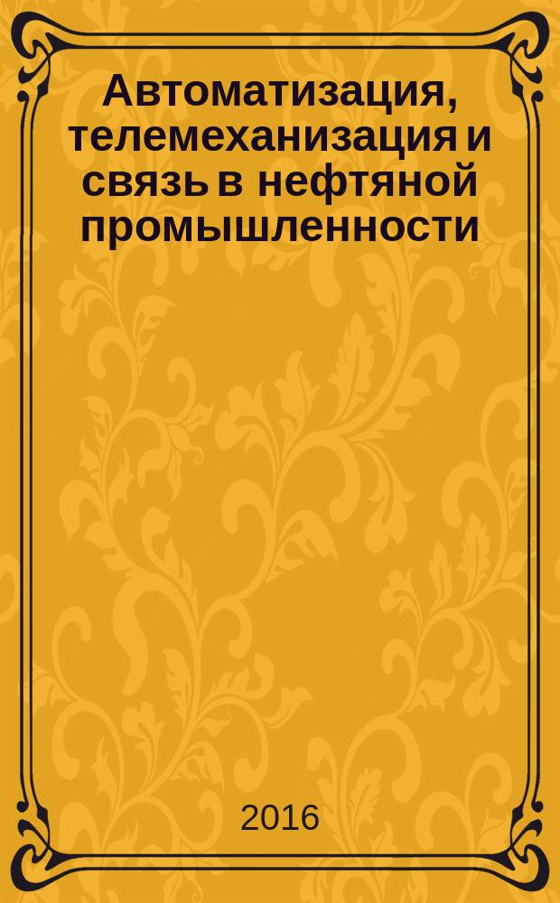 Автоматизация, телемеханизация и связь в нефтяной промышленности : Науч.-техн. журн. 2016, № 6