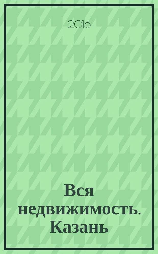 Вся недвижимость. Казань : рекламно-информационное издание. 2016, № 18 (552)