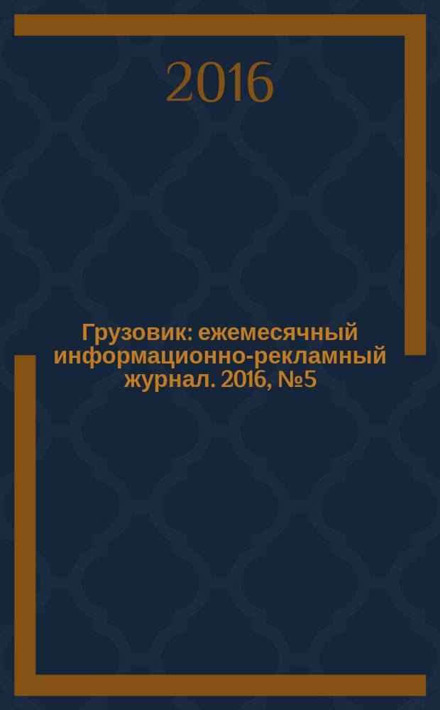 Грузовик : ежемесячный информационно-рекламный журнал. 2016, № 5 (5) = Грузовик : ежемесячный информационно-рекламный журнал. 2016, № 5 (11)