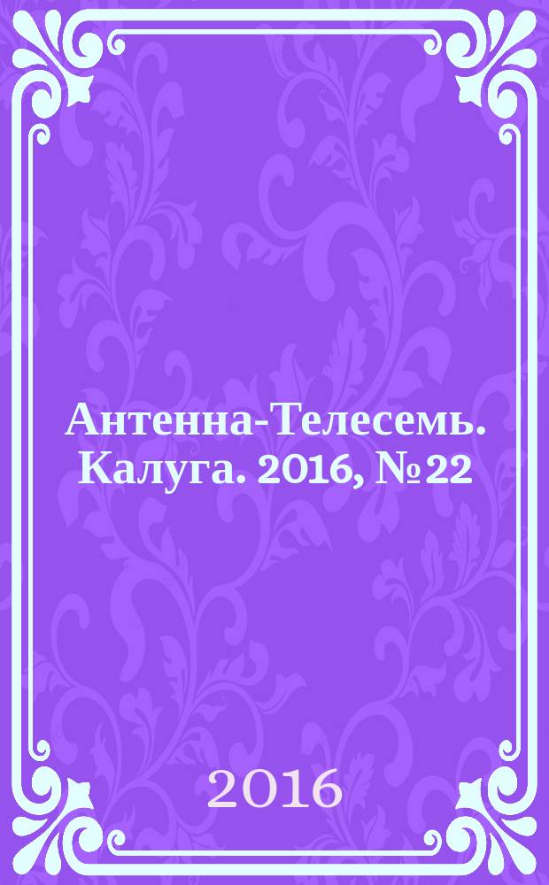 Антенна-Телесемь. Калуга. 2016, № 22 (22)