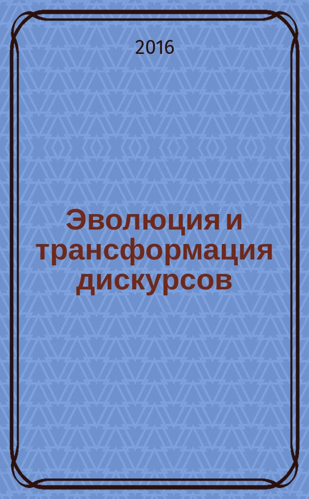 Эволюция и трансформация дискурсов = Evolution and transformation of discourses : сборник научных статей