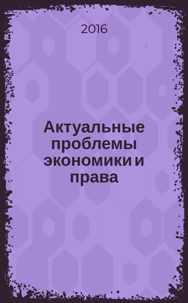 Актуальные проблемы экономики и права : федеральный научный рецензируемый журнал. Т. 10, № 2