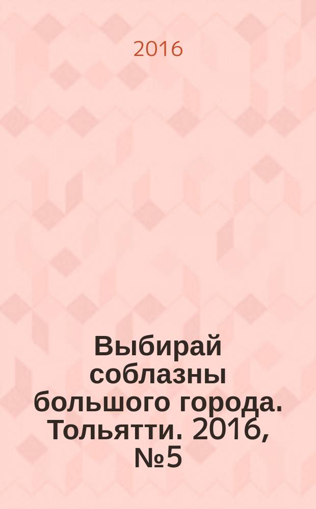 Выбирай соблазны большого города. Тольятти. 2016, № 5 (233)