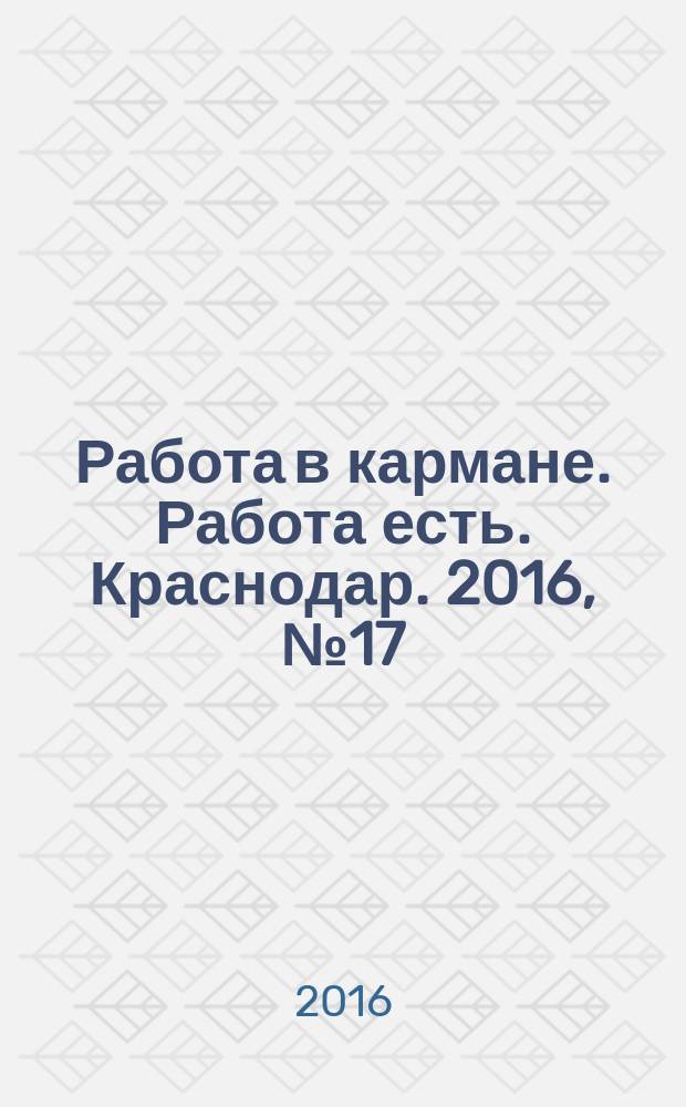 Работа в кармане. Работа есть. Краснодар. 2016, № 17/19 (52)