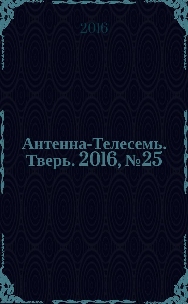 Антенна-Телесемь. Тверь. 2016, № 25 (25)