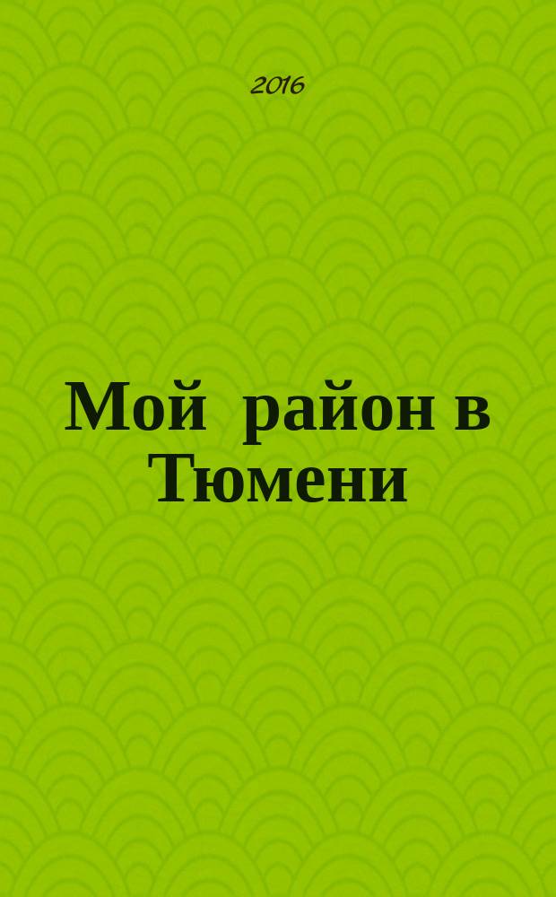 Мой район в Тюмени : рекламно-информационное издание. 2016, май : Тюменский