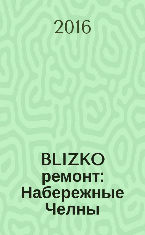BLIZKO ремонт: Набережные Челны : рекламный каталог строительных и отделочных работ. 2016, № 11 (79)