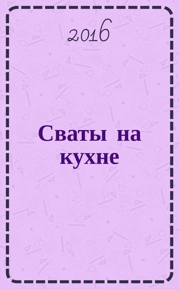 Сваты на кухне : журнал. 2016, № 6 (20)