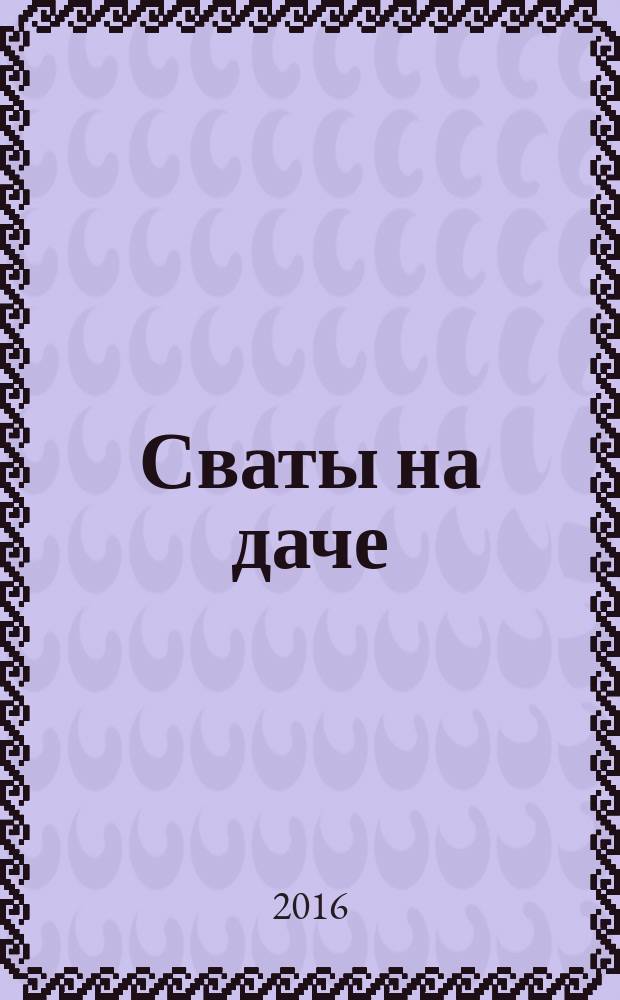 Сваты на даче : журнал. 2016, № 6 (18)