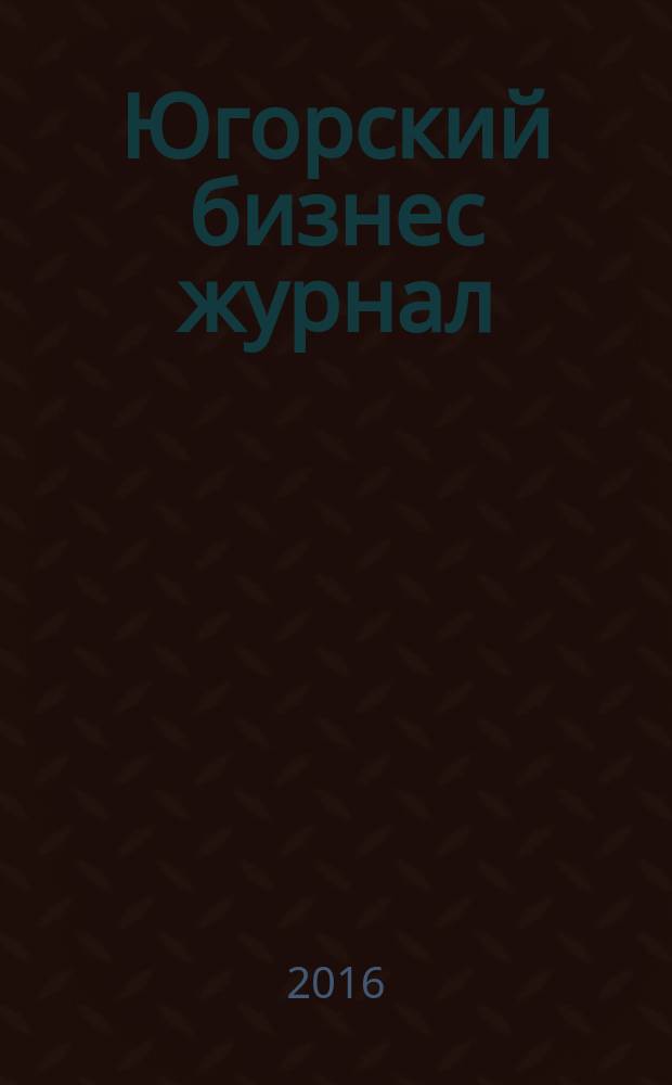 Югорский бизнес журнал : для малого и среднего бизнеса. 2016, № 5 (68)