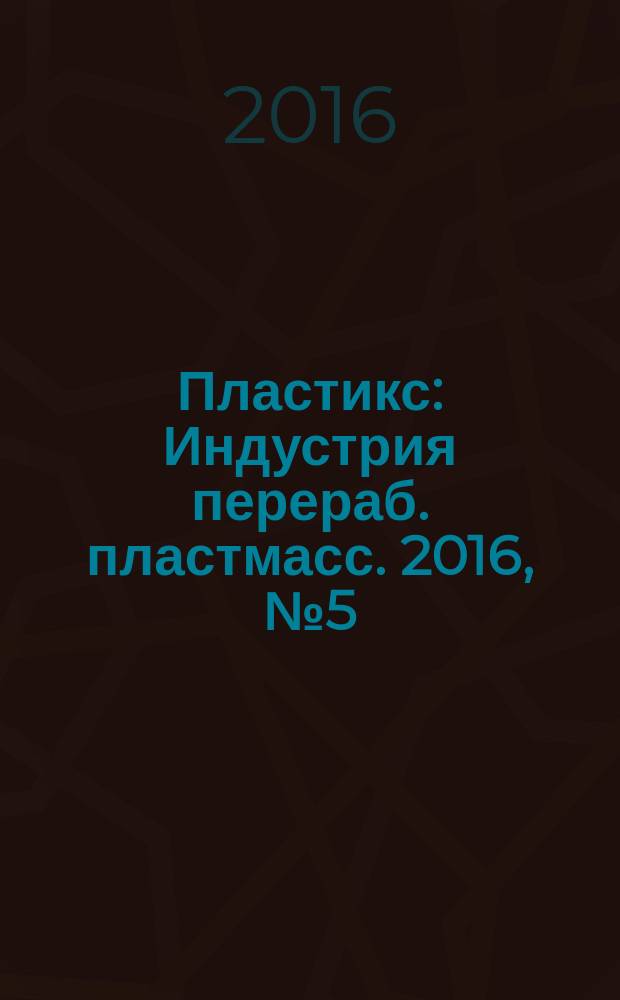 Пластикс : Индустрия перераб. пластмасс. 2016, № 5 (156)