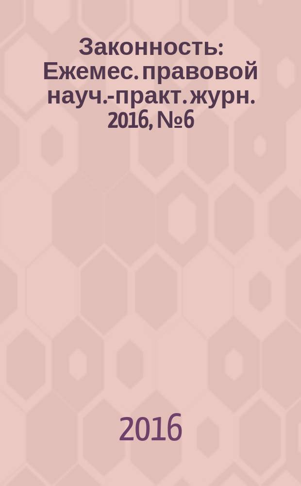 Законность : Ежемес. правовой науч.-практ. журн. 2016, № 6 (980)