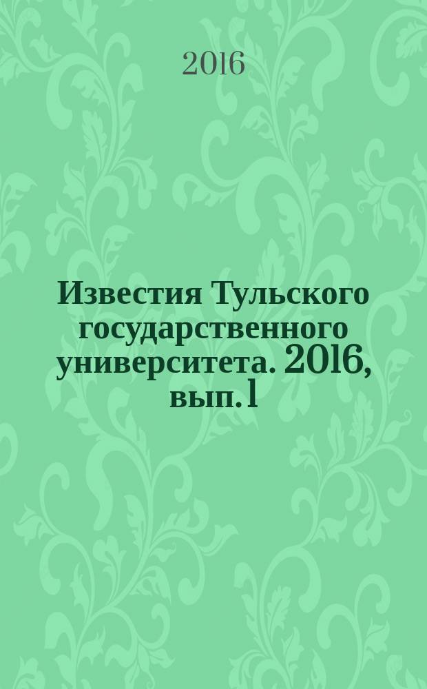 Известия Тульского государственного университета. 2016, вып. 1