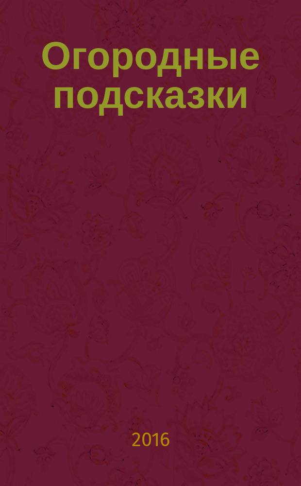 Огородные подсказки : Прил. к газ. "Сад-огород". 2016, № 5 (175)