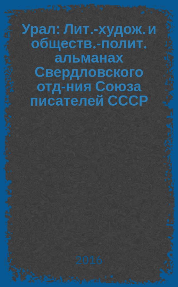 Урал : Лит.-худож. и обществ.-полит. альманах Свердловского отд-ния Союза писателей СССР. 2016, 6