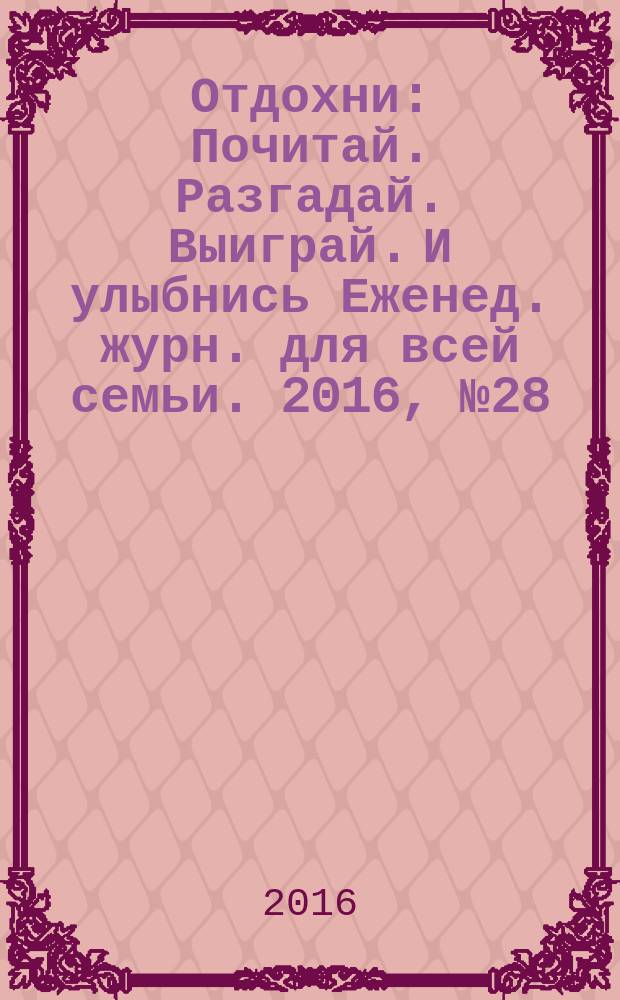 Отдохни : Почитай. Разгадай. Выиграй. И улыбнись Еженед. журн. для всей семьи. 2016, № 28