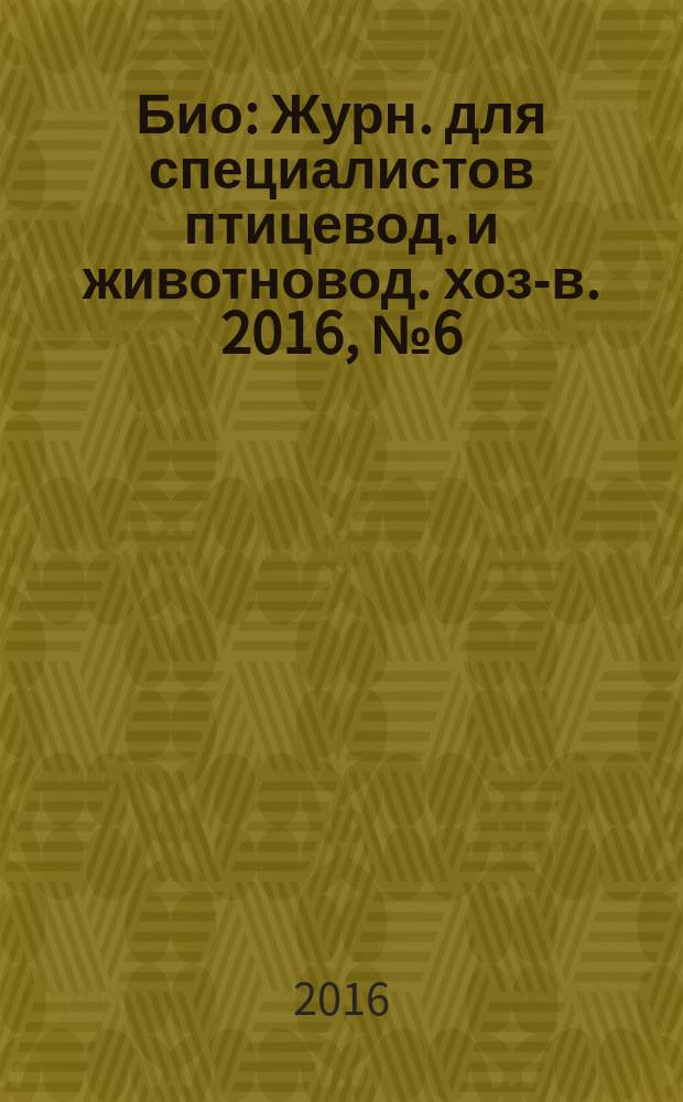 Био : Журн. для специалистов птицевод. и животновод. хоз-в. 2016, № 6 (189)