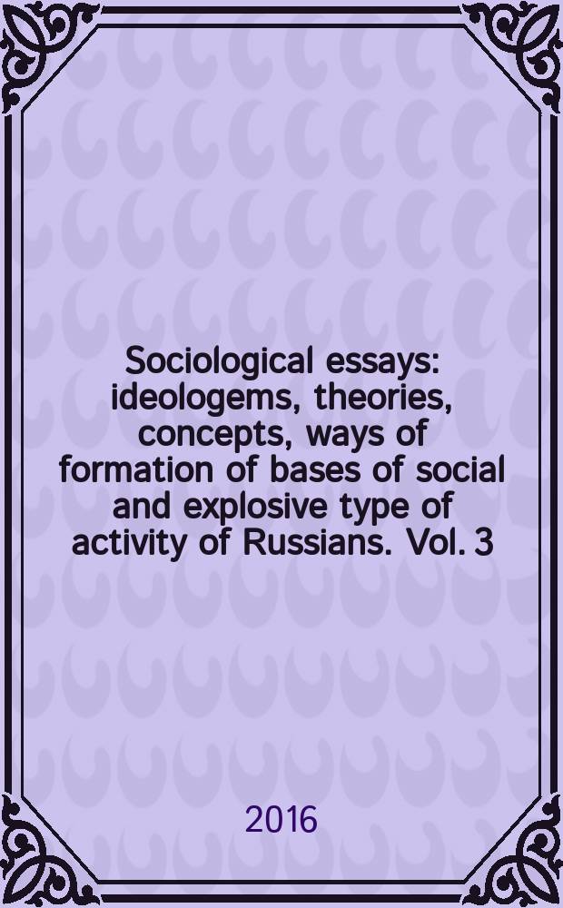 Sociological essays: ideologems, theories, concepts, ways of formation of bases of social and explosive type of activity of Russians. Vol. 3