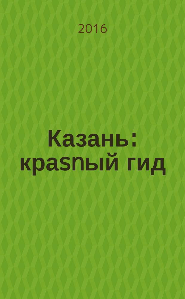 Казань : краsnый гид : путеводитель : все нужное, ничего лишнего : с детальной картой города внутри