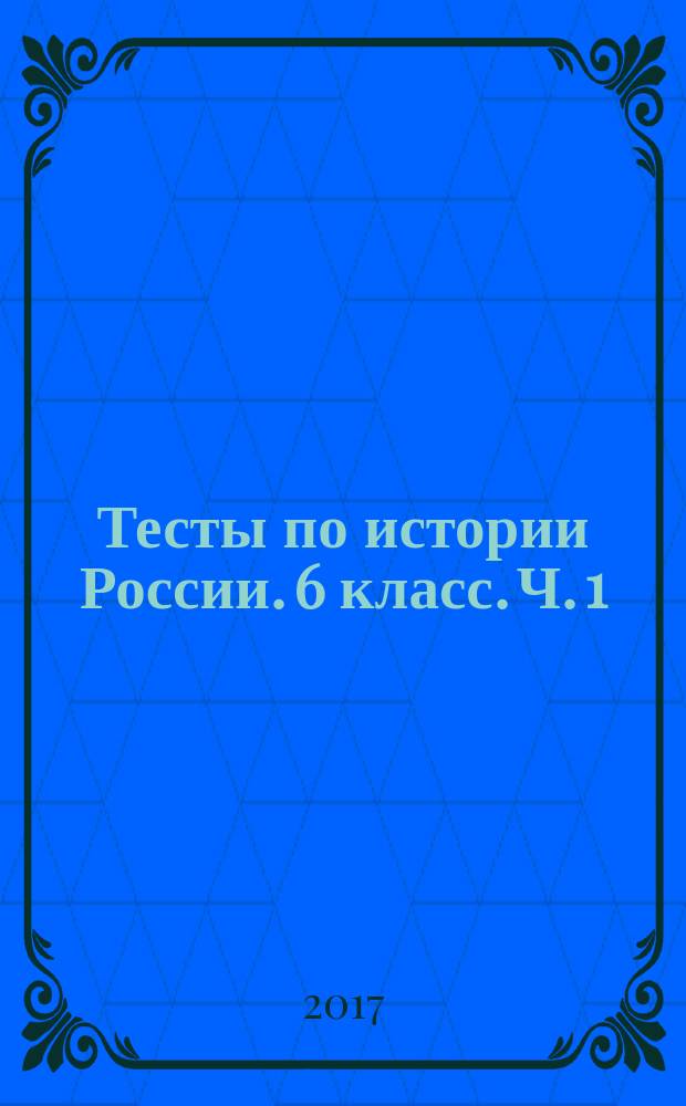 Тесты по истории России. 6 класс. Ч. 1 : к учебнику под редакцией А. В. Торкунова "История России. 6 кл." (М. : Просвещение) : в 2 ч.