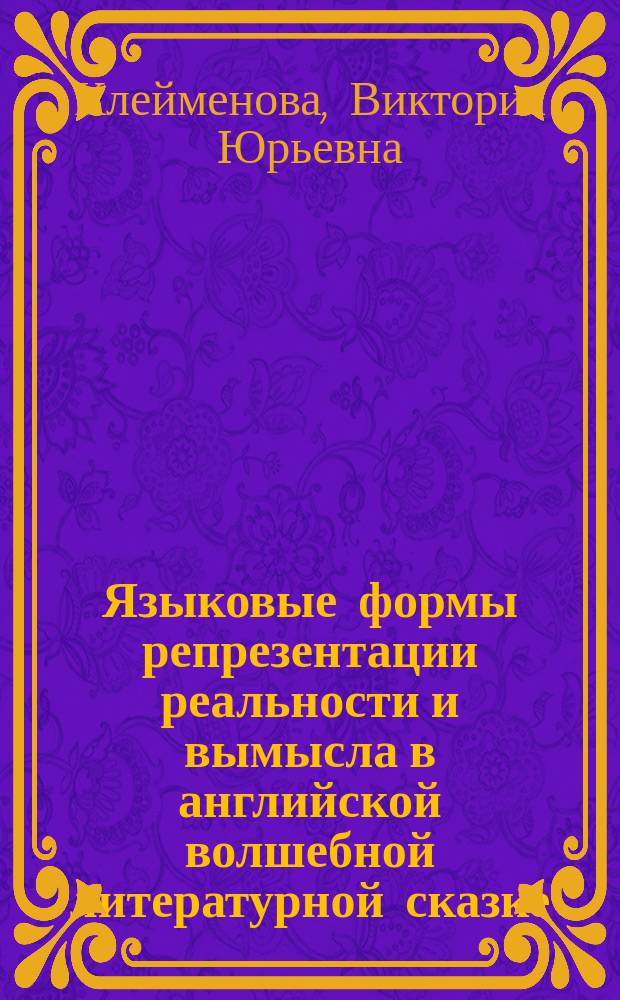 Языковые формы репрезентации реальности и вымысла в английской волшебной литературной сказке : автореферат диссертации на соискание ученой степени доктора филологических наук : специальность 10.02.04 <Германские языки>