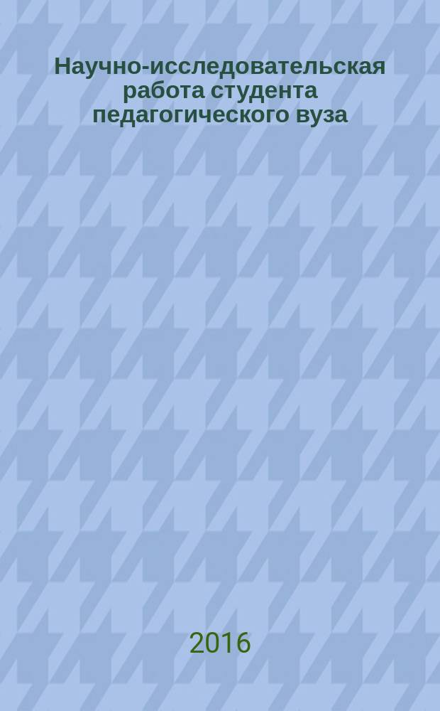Научно-исследовательская работа студента педагогического вуза : (из опыта работы кафедры гуманитарного образования и педагогических технологий) : методическое пособие