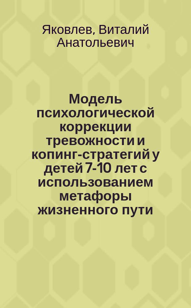 Модель психологической коррекции тревожности и копинг-стратегий у детей 7-10 лет с использованием метафоры жизненного пути : автореферат диссертации на соискание ученой степени кандидата психологических наук : специальность 19.00.04 <Медицинская психология>