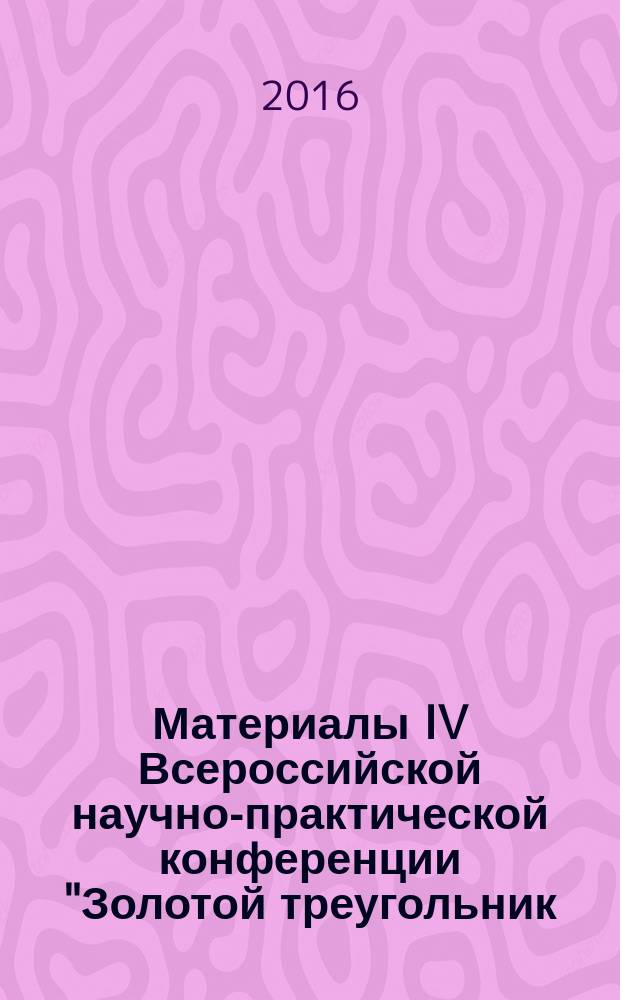 Материалы IV Всероссийской научно-практической конференции "Золотой треугольник: образование, наука и практика", 27 мая 2016 г., [(г. Пятигорск)] : сборник статей