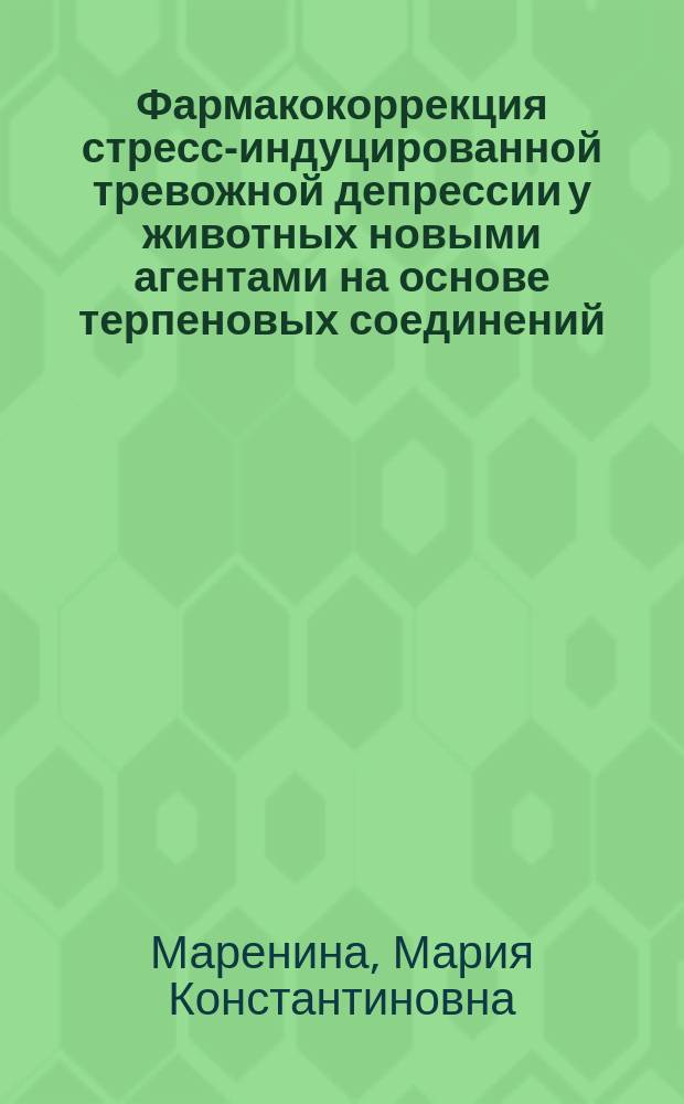 Фармакокоррекция стресс-индуцированной тревожной депрессии у животных новыми агентами на основе терпеновых соединений : автореферат диссертации на соискание ученой степени кандидата биологических наук : специальность 14.03.06 <Фармакология, клиническая фармакология>