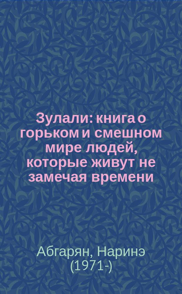 Зулали : книга о горьком и смешном мире людей, которые живут не замечая времени