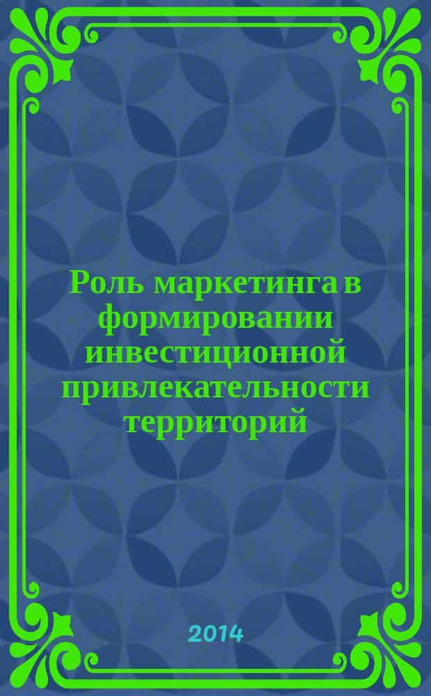 Роль маркетинга в формировании инвестиционной привлекательности территорий : монография