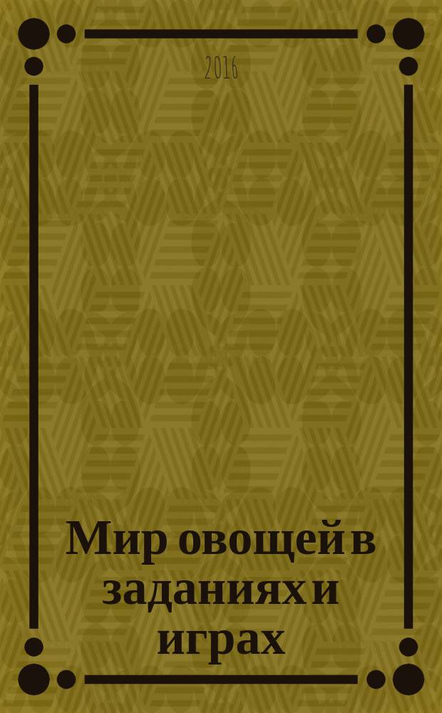 Мир овощей в заданиях и играх : 0+